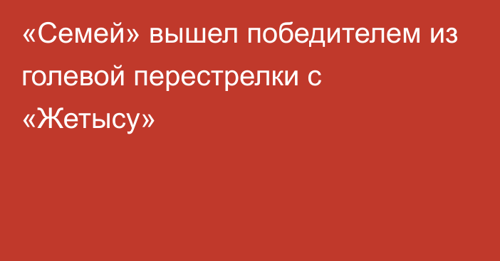 «Семей» вышел победителем из голевой перестрелки с «Жетысу»