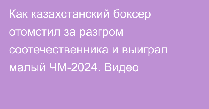 Как казахстанский боксер отомстил за разгром соотечественника и выиграл малый ЧМ-2024. Видео