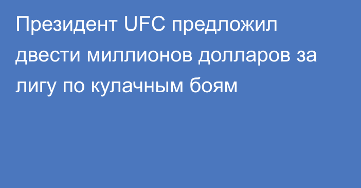 Президент UFC предложил двести миллионов долларов за лигу по кулачным боям