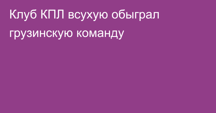 Клуб КПЛ всухую обыграл грузинскую команду