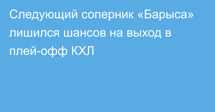 Следующий соперник «Барыса» лишился шансов на выход в плей-офф КХЛ