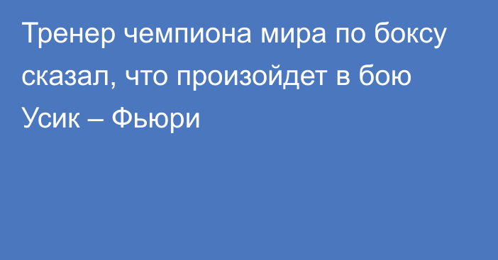 Тренер чемпиона мира по боксу сказал, что произойдет в бою Усик – Фьюри