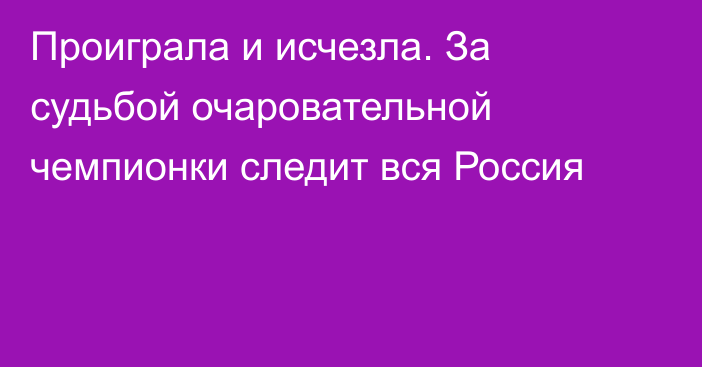 Проиграла и исчезла. За судьбой очаровательной чемпионки следит вся Россия