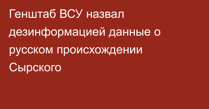 Генштаб ВСУ назвал дезинформацией данные о русском происхождении Сырского