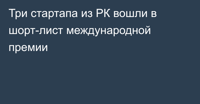 Три стартапа из РК вошли в шорт-лист международной премии