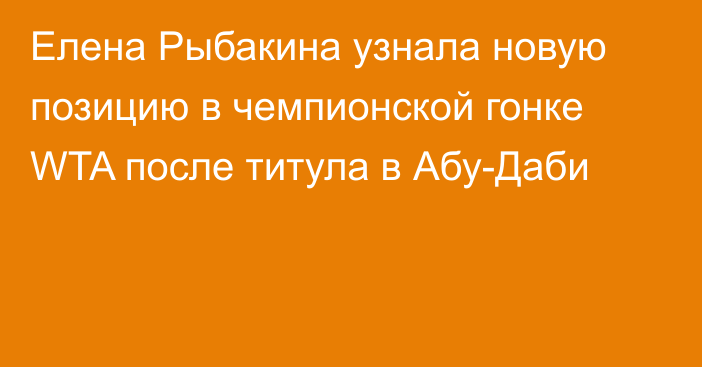 Елена Рыбакина узнала новую позицию в чемпионской гонке WTA после титула в Абу-Даби