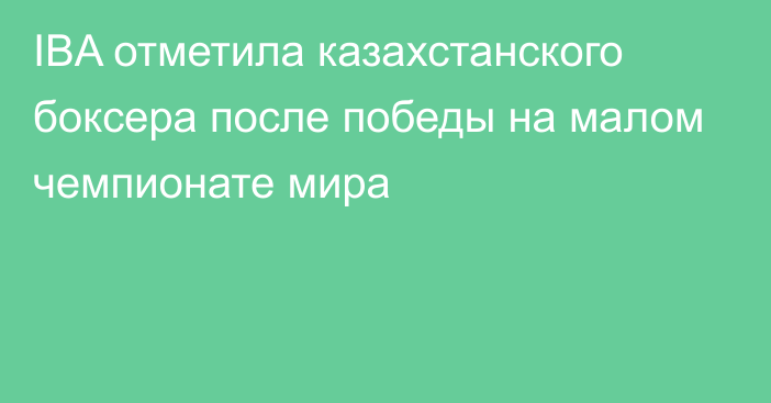 IBA отметила казахстанского боксера после победы на малом чемпионате мира