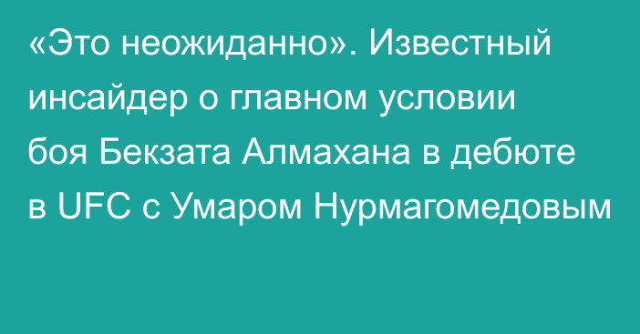 «Это неожиданно». Известный инсайдер о главном условии боя Бекзата Алмахана в дебюте в UFC с Умаром Нурмагомедовым