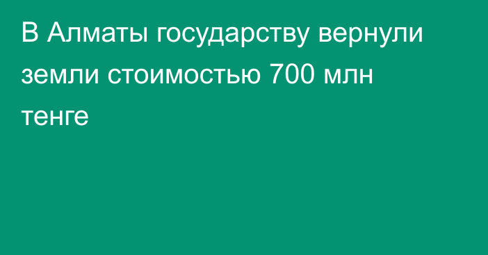 В Алматы государству вернули земли стоимостью 700 млн тенге