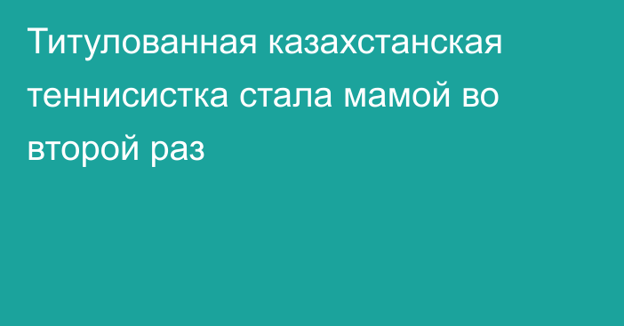 Титулованная казахстанская теннисистка стала мамой во второй раз