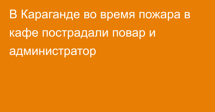 В Караганде во время пожара в кафе пострадали повар и администратор