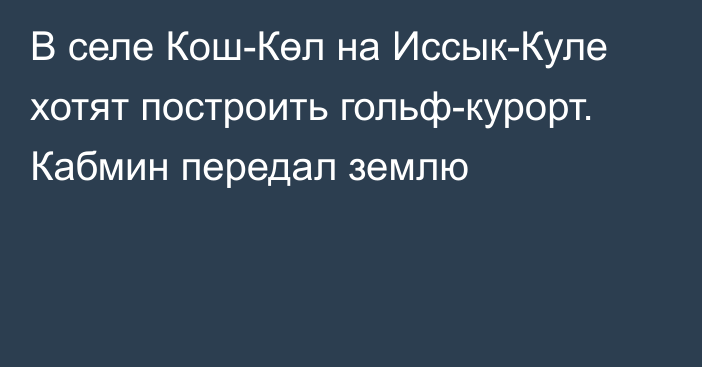 В селе Кош-Көл на Иссык-Куле хотят построить гольф-курорт. Кабмин передал землю