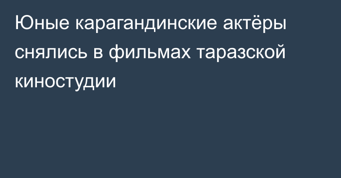 Юные карагандинские актёры снялись в фильмах таразской киностудии