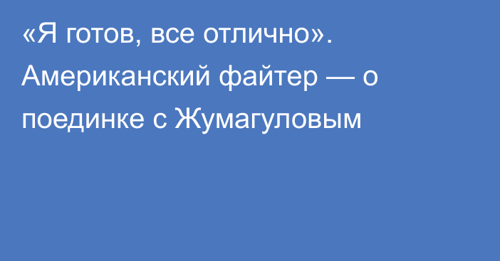 «Я готов, все отлично». Американский файтер — о поединке с Жумагуловым