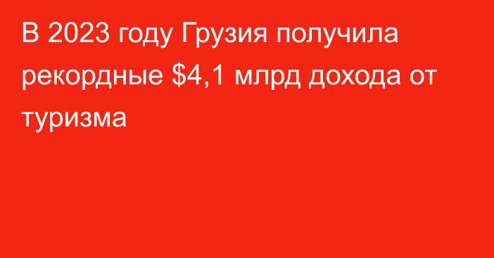 В 2023 году Грузия получила рекордные $4,1 млрд дохода от туризма