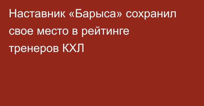 Наставник «Барыса» сохранил свое место в рейтинге тренеров КХЛ