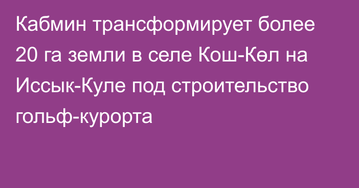 Кабмин трансформирует более 20 га земли в селе Кош-Көл на Иссык-Куле под строительство гольф-курорта