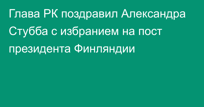 Глава РК поздравил Александра Стубба с избранием на пост президента Финляндии