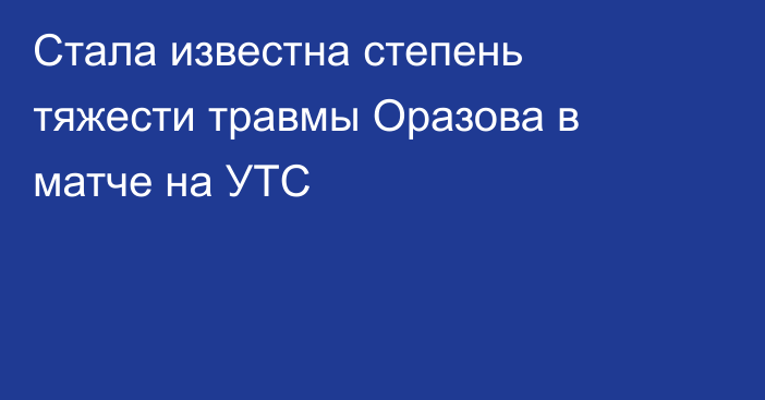 Стала известна степень тяжести травмы Оразова в матче на УТС