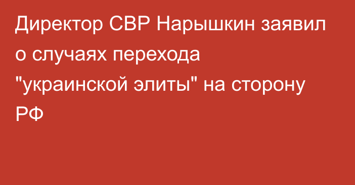 Директор СВР Нарышкин заявил о случаях перехода 