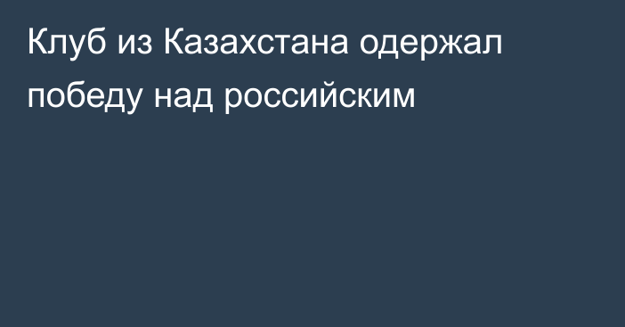 Клуб из Казахстана одержал победу над российским