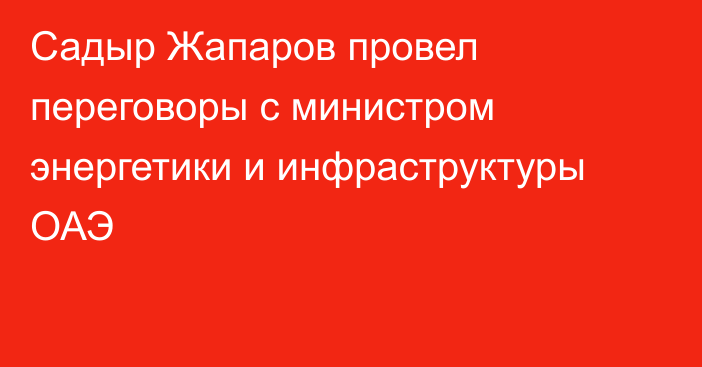 Садыр Жапаров провел переговоры с министром энергетики и инфраструктуры ОАЭ