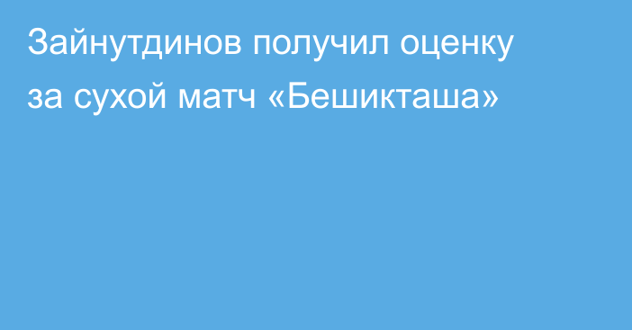 Зайнутдинов получил оценку за сухой матч «Бешикташа»