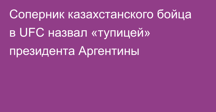 Соперник казахстанского бойца в UFC назвал «тупицей» президента Аргентины