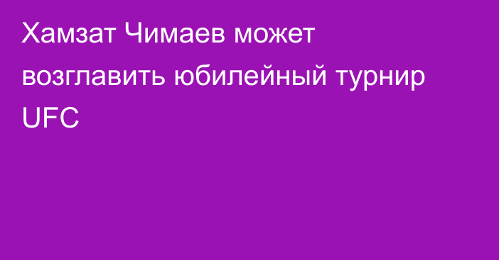 Хамзат Чимаев может возглавить юбилейный турнир UFC