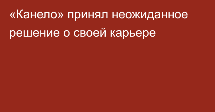 «Канело» принял неожиданное решение о своей карьере