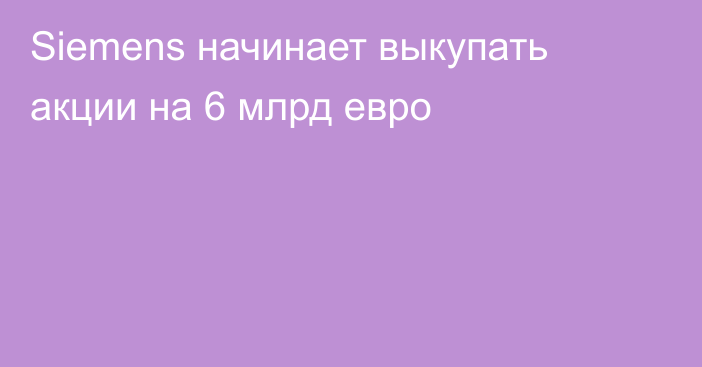 Siemens начинает выкупать акции на 6 млрд евро