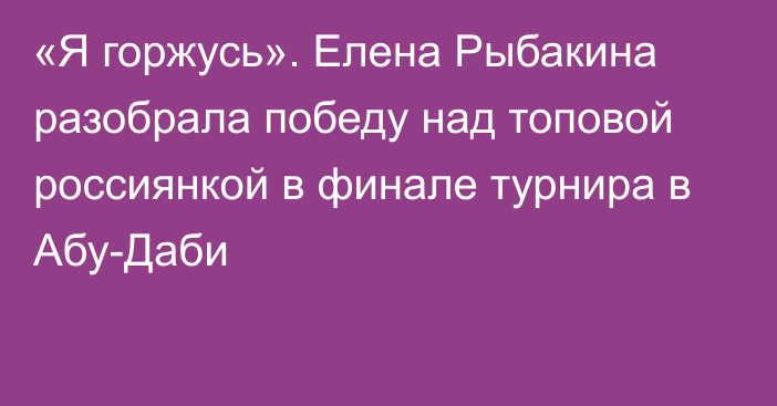 «Я горжусь». Елена Рыбакина разобрала победу над топовой россиянкой в финале турнира в Абу-Даби