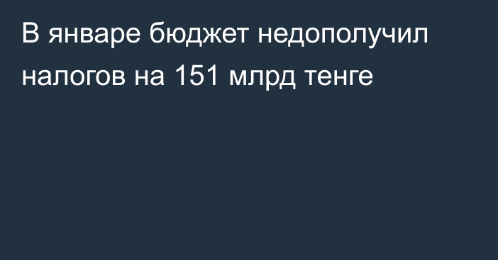 В январе бюджет недополучил налогов на 151 млрд тенге