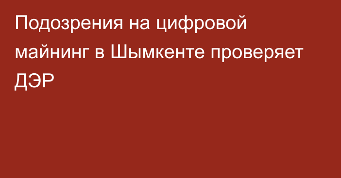 Подозрения на цифровой майнинг в Шымкенте проверяет ДЭР