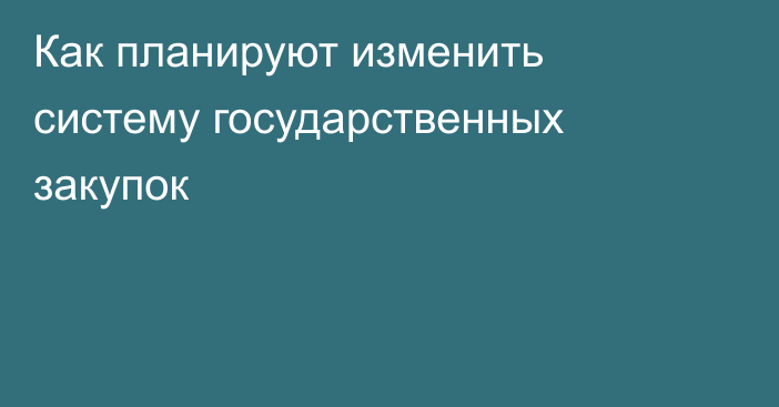 Как планируют изменить систему государственных закупок