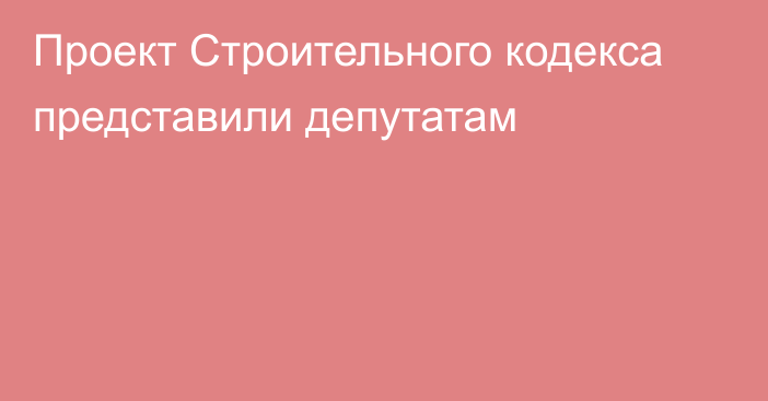 Проект Строительного кодекса представили депутатам