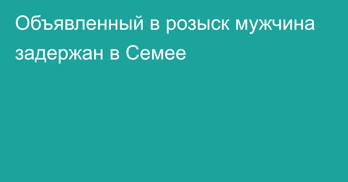 Объявленный в розыск мужчина задержан в Семее