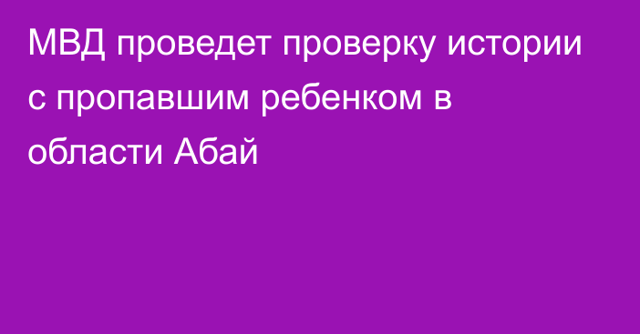 МВД проведет проверку истории с пропавшим ребенком в области Абай