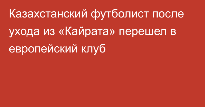 Казахстанский футболист после ухода из «Кайрата» перешел в европейский клуб