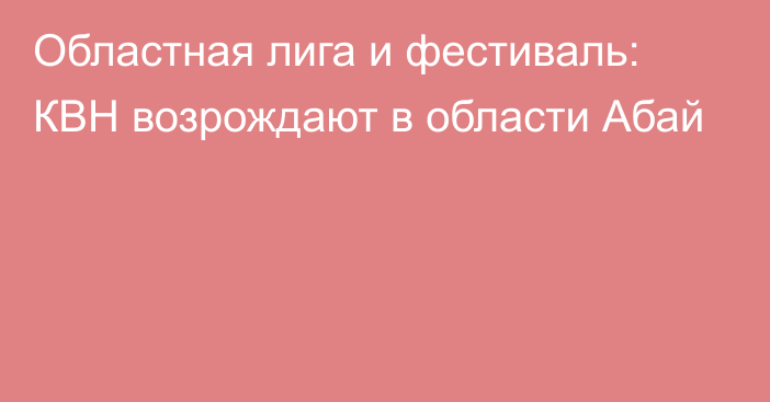 Областная лига и фестиваль: КВН возрождают в области Абай