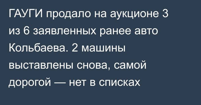 ГАУГИ продало на аукционе 3 из 6 заявленных ранее авто Кольбаева. 2 машины выставлены снова, самой дорогой — нет в списках