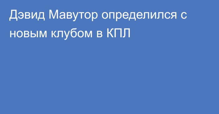 Дэвид Мавутор определился с новым клубом в КПЛ