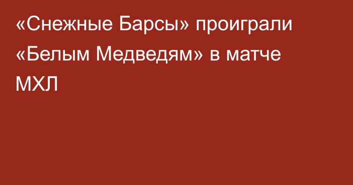 «Снежные Барсы» проиграли «Белым Медведям» в матче МХЛ