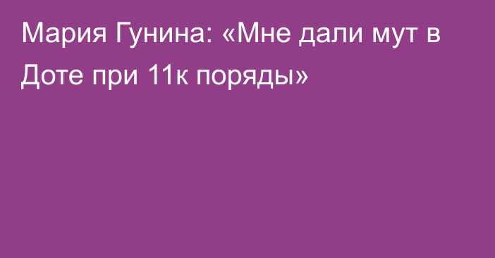 Мария Гунина: «Мне дали мут в Доте при 11к поряды»