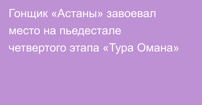 Гонщик «Астаны» завоевал место на пьедестале четвертого этапа «Тура Омана»