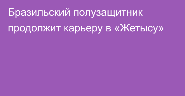 Бразильский полузащитник продолжит карьеру в «Жетысу»