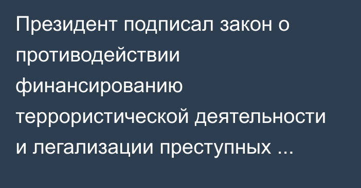 Президент подписал закон о противодействии финансированию террористической деятельности и легализации преступных доходов с поправками