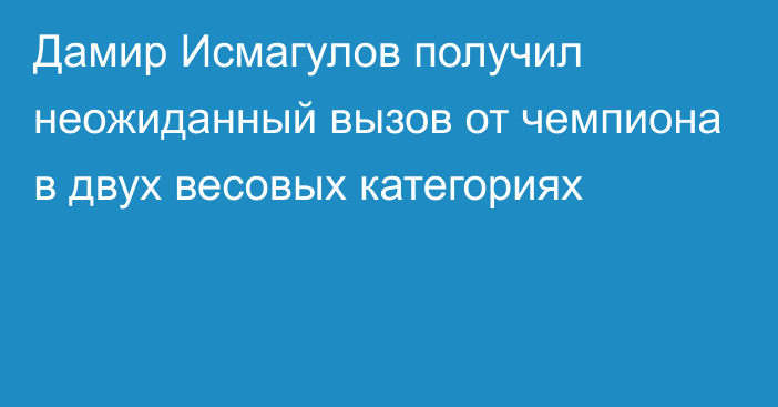 Дамир Исмагулов получил неожиданный вызов от чемпиона в двух весовых категориях