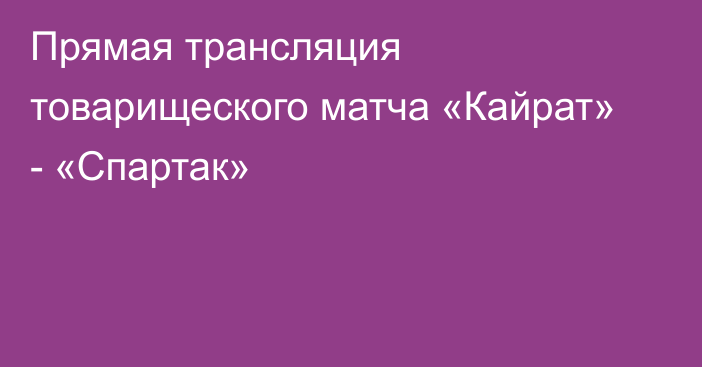 Прямая трансляция товарищеского матча «Кайрат» - «Спартак»