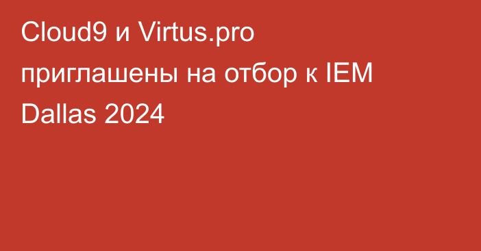 Cloud9 и Virtus.pro приглашены на отбор к IEM Dallas 2024